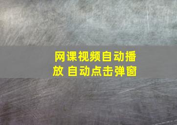 网课视频自动播放 自动点击弹窗